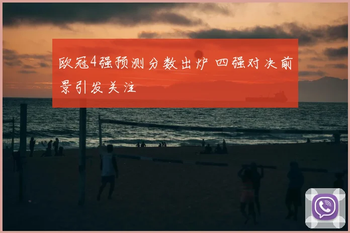 欧冠4强预测分数出炉 四强对决前景引发关注