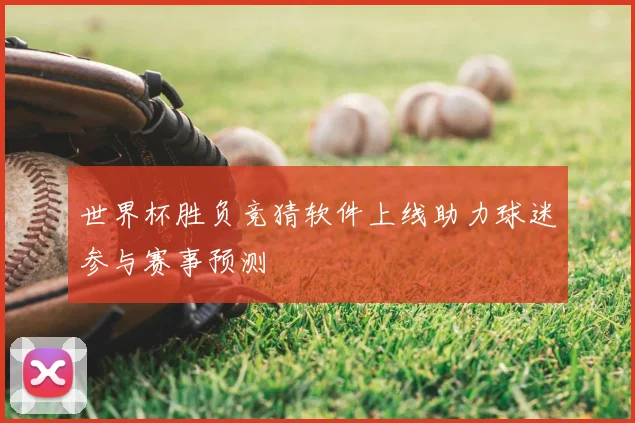 世界杯胜负竞猜软件上线助力球迷参与赛事预测