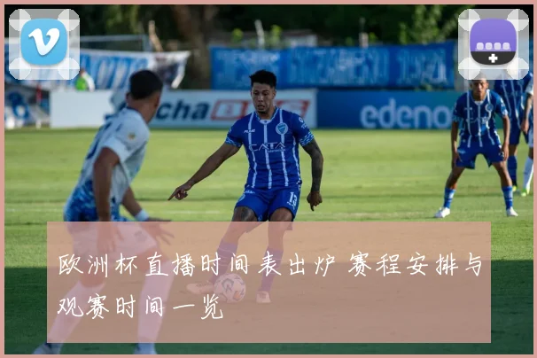 欧洲杯直播时间表出炉 赛程安排与观赛时间一览