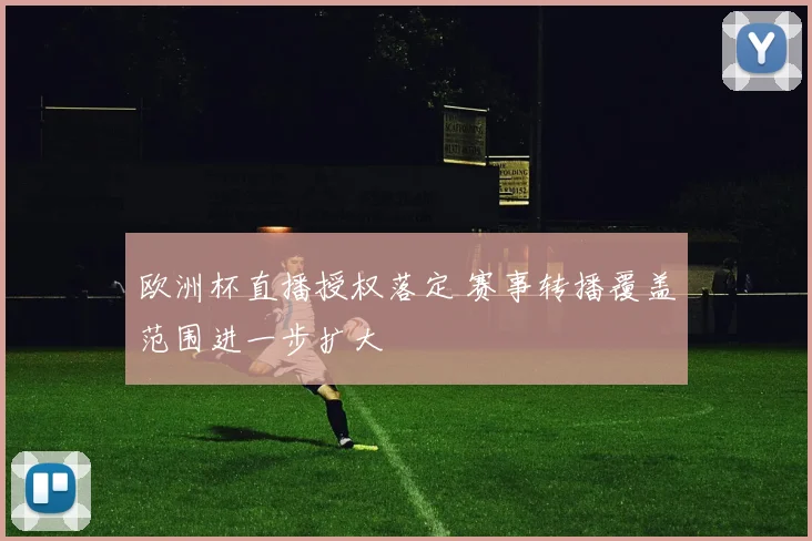 欧洲杯直播授权落定 赛事转播覆盖范围进一步扩大