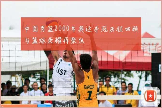 中国男篮2000年奥运夺冠历程回顾与篮球荣耀再聚焦