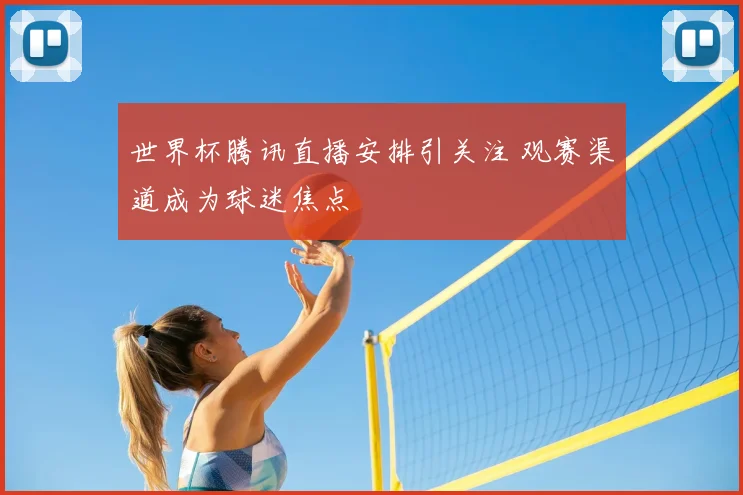 世界杯腾讯直播安排引关注 观赛渠道成为球迷焦点