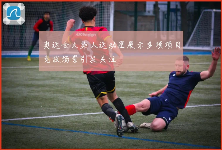 奥运会火柴人运动图展示多项项目竞技场景引发关注