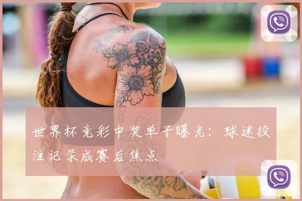 世界杯竞彩中奖单子曝光：球迷投注记录成赛后焦点