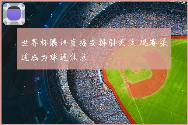 世界杯腾讯直播安排引关注 观赛渠道成为球迷焦点