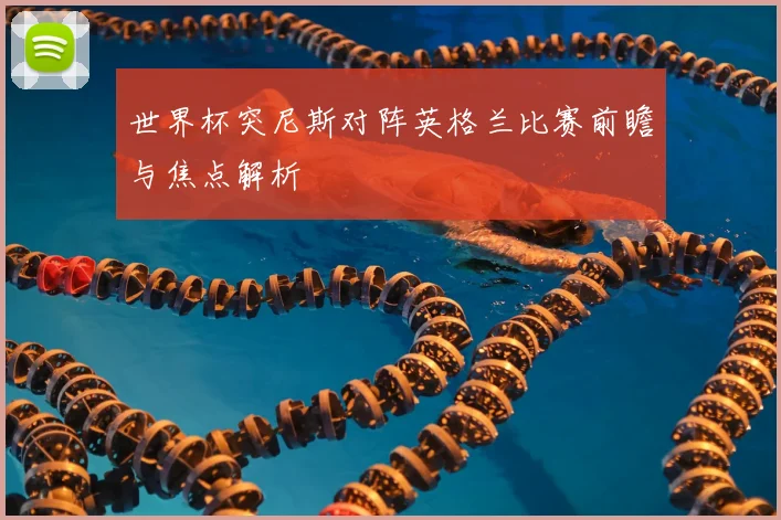 世界杯突尼斯对阵英格兰比赛前瞻与焦点解析