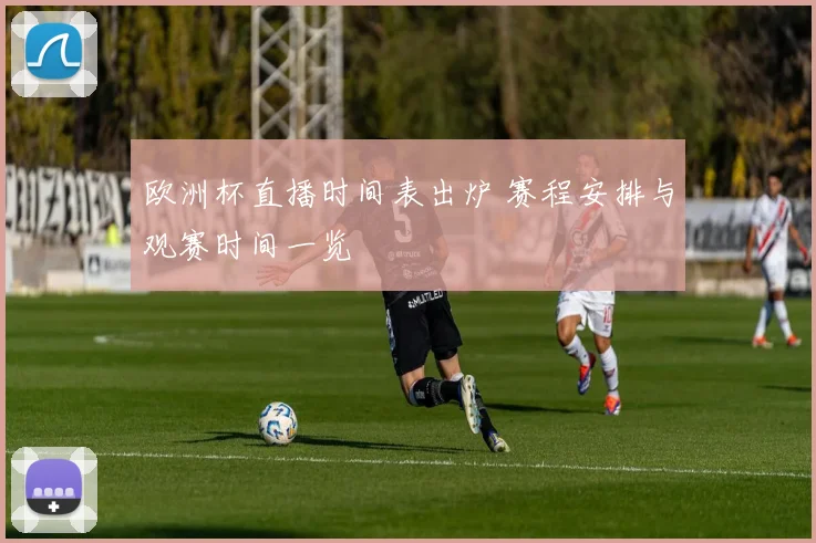 欧洲杯直播时间表出炉 赛程安排与观赛时间一览