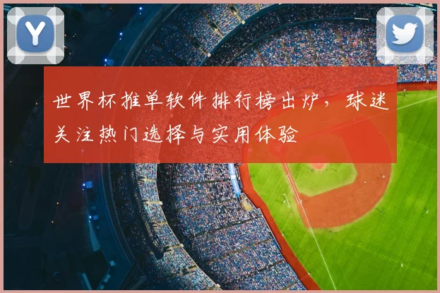世界杯推单软件排行榜出炉，球迷关注热门选择与实用体验