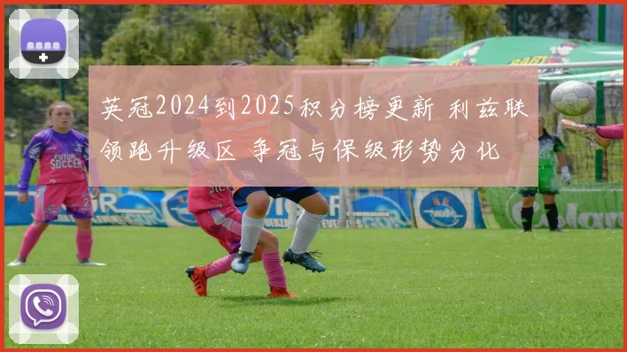 英冠2024到2025积分榜更新 利兹联领跑升级区 争冠与保级形势分化