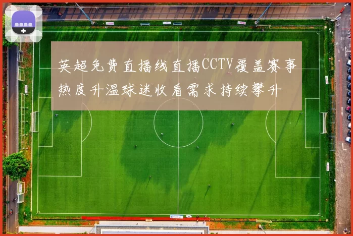 英超免费直播线直播CCTV覆盖赛事热度升温球迷收看需求持续攀升
