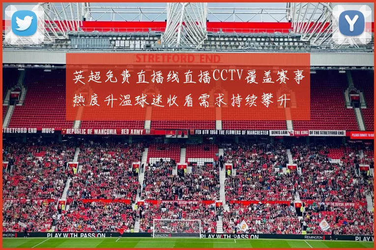 英超免费直播线直播CCTV覆盖赛事热度升温球迷收看需求持续攀升
