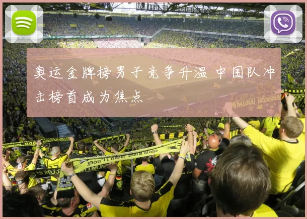 奥运金牌榜男子竞争升温 中国队冲击榜首成为焦点