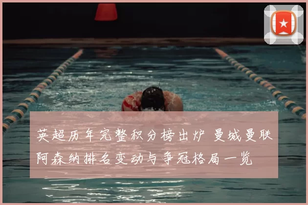 英超历年完整积分榜出炉 曼城曼联阿森纳排名变动与争冠格局一览